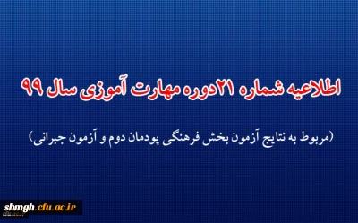 اطلاعیه شماره 21 دوره مهارت آموزی حوزه فرهنگی و اجتماعی سال 99 (مربوط به نتایج آزمون بخش فرهنگی پودمان دوم و آزمون جبرانی)